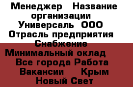 Менеджер › Название организации ­ Универсаль, ООО › Отрасль предприятия ­ Снабжение › Минимальный оклад ­ 1 - Все города Работа » Вакансии   . Крым,Новый Свет